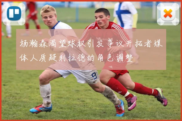 杨瀚森渴望球权引发争议开拓者媒体人质疑利拉德的角色调整
