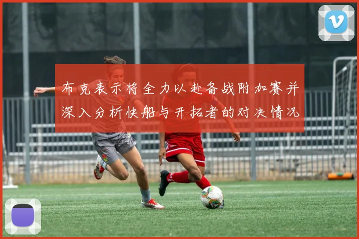 布克表示将全力以赴备战附加赛并深入分析快船与开拓者的对决情况