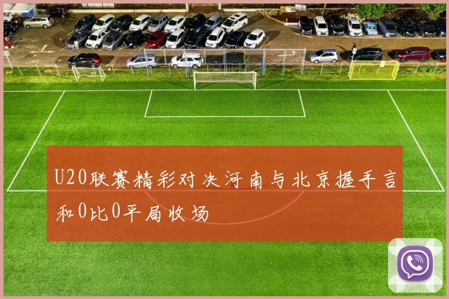 U20联赛精彩对决河南与北京握手言和0比0平局收场
