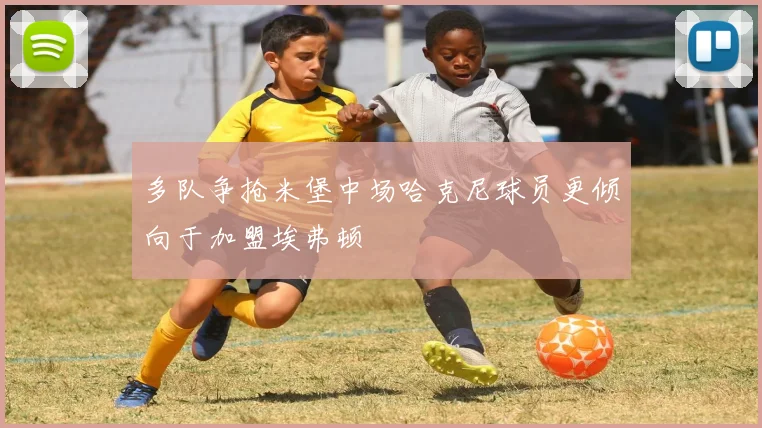 多队争抢米堡中场哈克尼球员更倾向于加盟埃弗顿