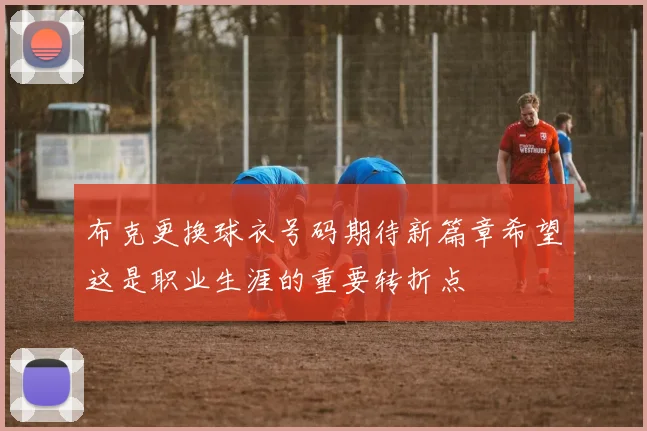 布克更换球衣号码期待新篇章希望这是职业生涯的重要转折点