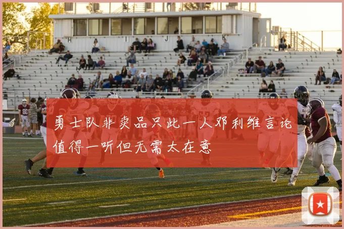 勇士队非卖品只此一人邓利维言论值得一听但无需太在意