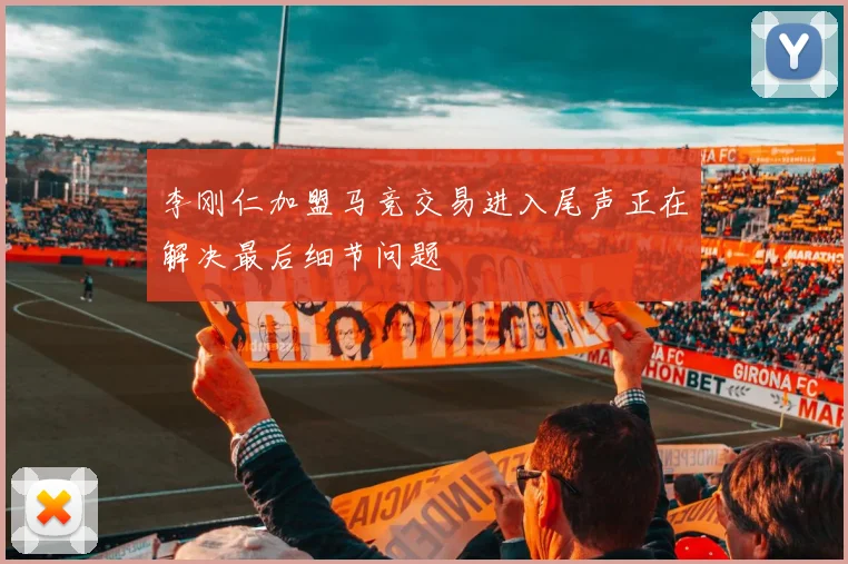 李刚仁加盟马竞交易进入尾声正在解决最后细节问题