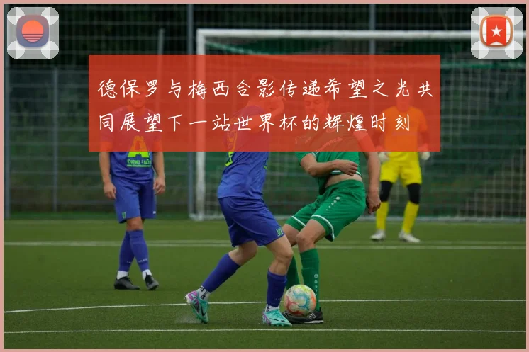 德保罗与梅西合影传递希望之光共同展望下一站世界杯的辉煌时刻