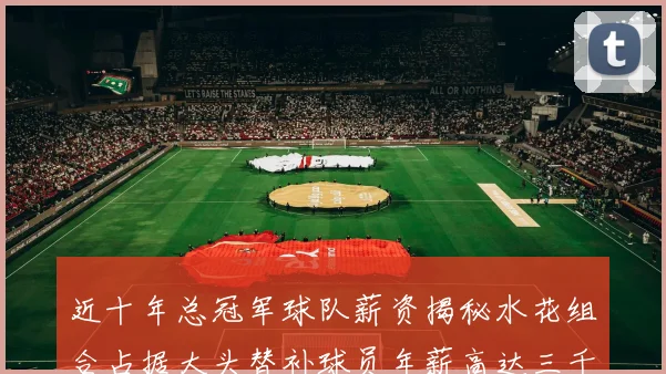 近十年总冠军球队薪资揭秘水花组合占据大头替补球员年薪高达三千万