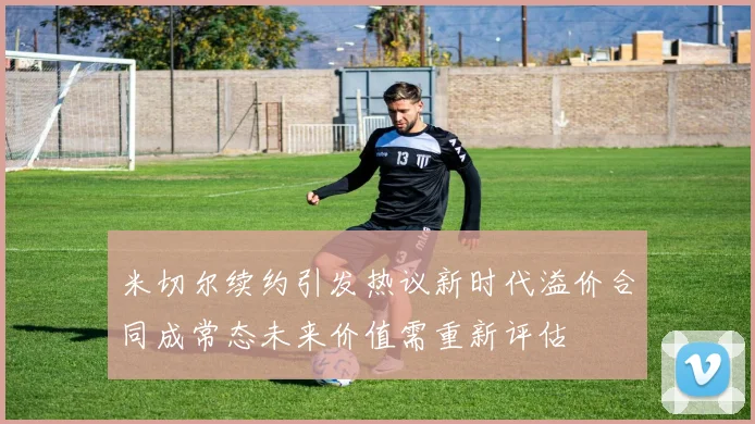 米切尔续约引发热议新时代溢价合同成常态未来价值需重新评估