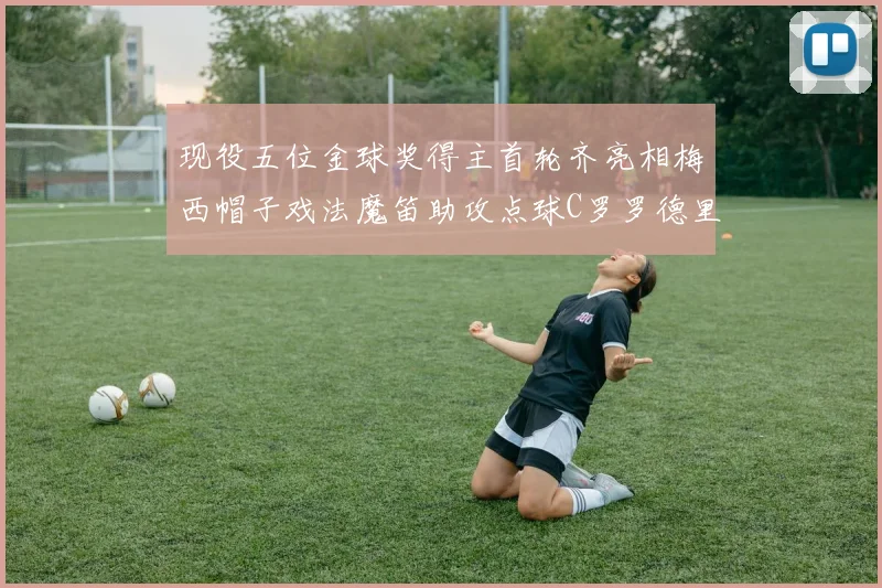 现役五位金球奖得主首轮齐亮相梅西帽子戏法魔笛助攻点球C罗罗德里握手言和